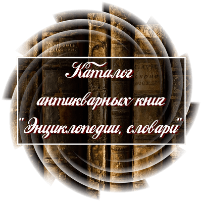 Каталог антикварных книг "Энциклопедии, словари"